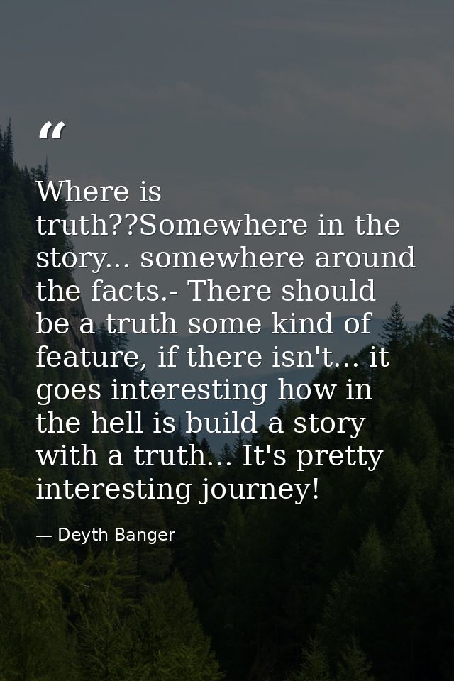 Where is truth??Somewhere in the story... somewhere around the facts.- There should be a truth some kind of feature, if  — Deyth Banger