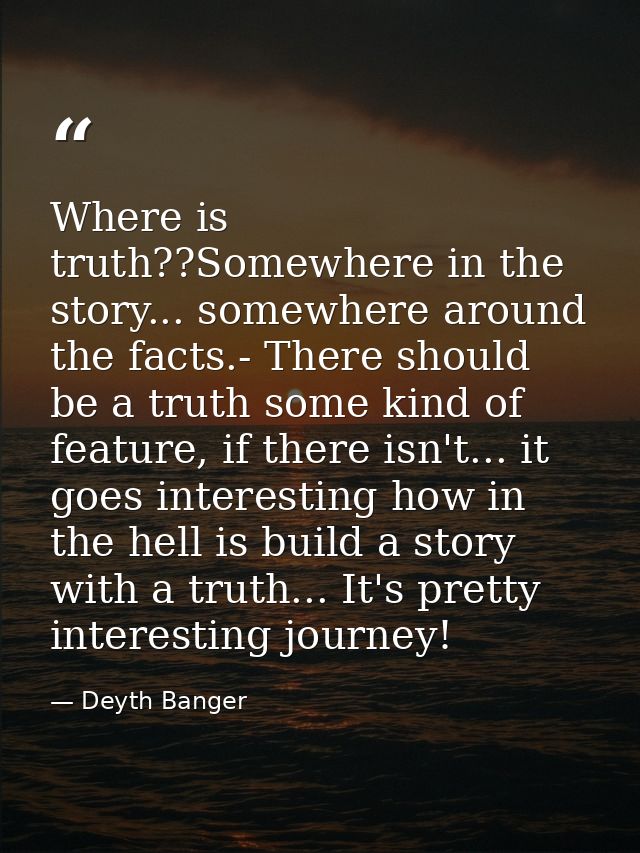 Where is truth??Somewhere in the story... somewhere around the facts.- There should be a truth some kind of feature, if  — Deyth Banger