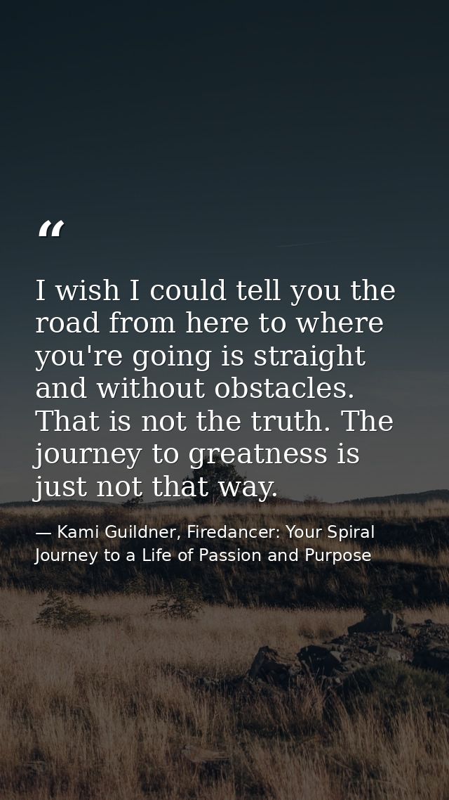 I wish I could tell you the road from here to where you're going is straight and without obstacles. That is not the trut — Kami Guildner, Firedancer: Your Spiral Journey to a Life of Passion and Purpose