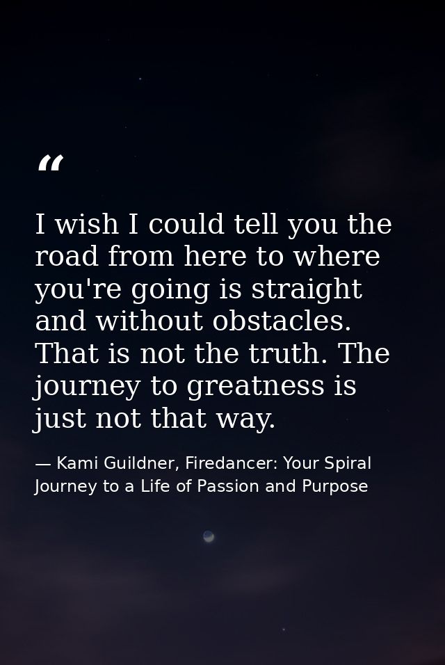 I wish I could tell you the road from here to where you're going is straight and without obstacles. That is not the trut — Kami Guildner, Firedancer: Your Spiral Journey to a Life of Passion and Purpose