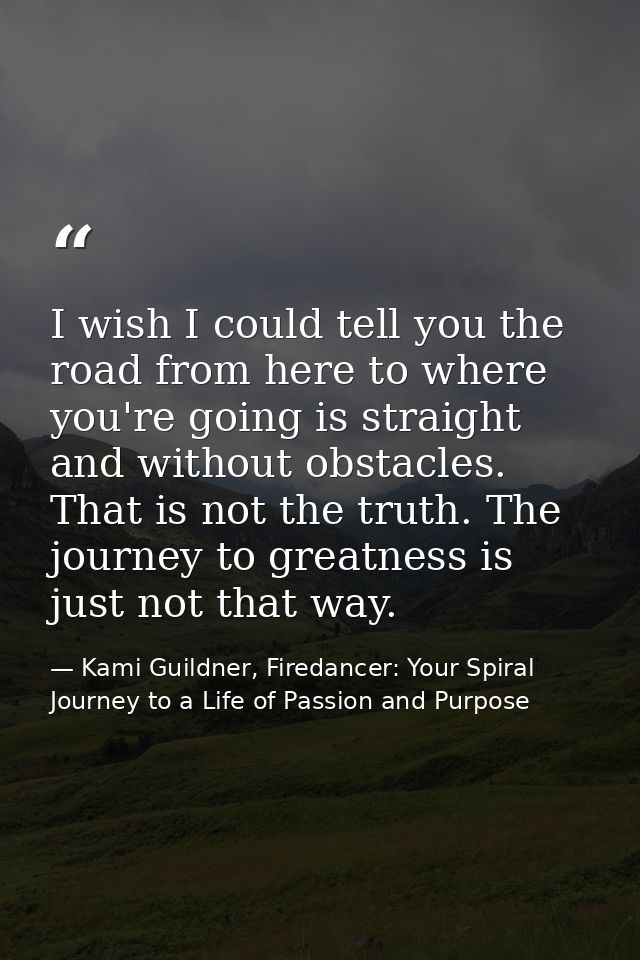 I wish I could tell you the road from here to where you're going is straight and without obstacles. That is not the trut — Kami Guildner, Firedancer: Your Spiral Journey to a Life of Passion and Purpose