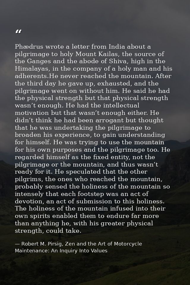 Phædrus wrote a letter from India about a pilgrimage to holy Mount Kailas, the source of the Ganges and the abode of Shi — Robert M. Pirsig, Zen and the Art of Motorcycle Maintenance: An Inquiry Into Values