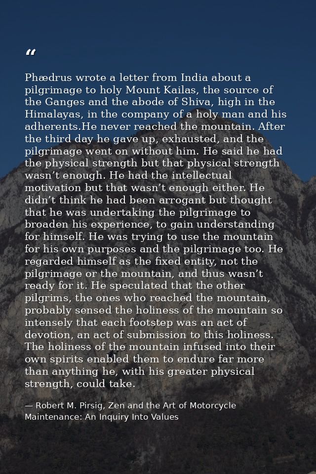 Phædrus wrote a letter from India about a pilgrimage to holy Mount Kailas, the source of the Ganges and the abode of Shi — Robert M. Pirsig, Zen and the Art of Motorcycle Maintenance: An Inquiry Into Values