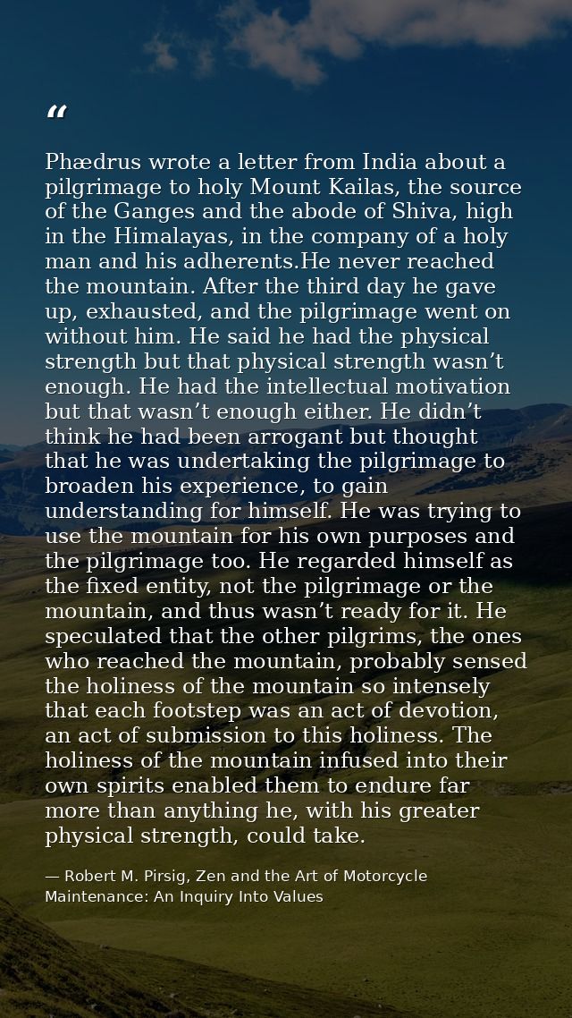Phædrus wrote a letter from India about a pilgrimage to holy Mount Kailas, the source of the Ganges and the abode of Shi — Robert M. Pirsig, Zen and the Art of Motorcycle Maintenance: An Inquiry Into Values