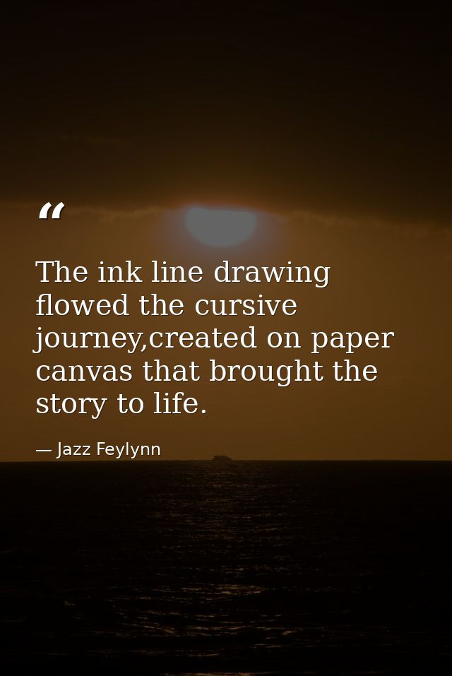 The ink line drawing flowed the cursive journey,created on paper canvas that brought the story to life. — Jazz Feylynn