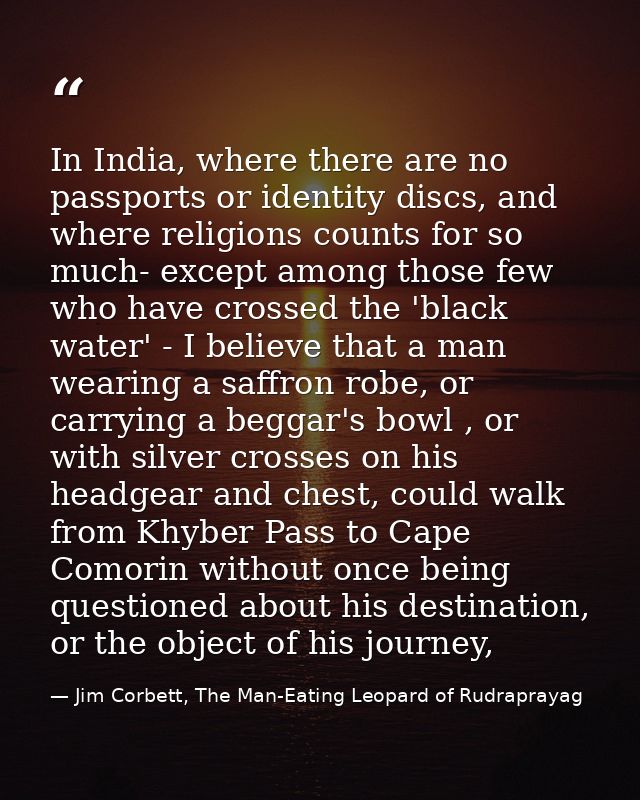 In India, where there are no passports or identity discs, and where religions counts for so much- except among those few — Jim Corbett, The Man-Eating Leopard of Rudraprayag