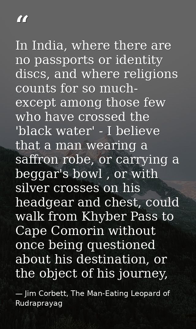 In India, where there are no passports or identity discs, and where religions counts for so much- except among those few — Jim Corbett, The Man-Eating Leopard of Rudraprayag