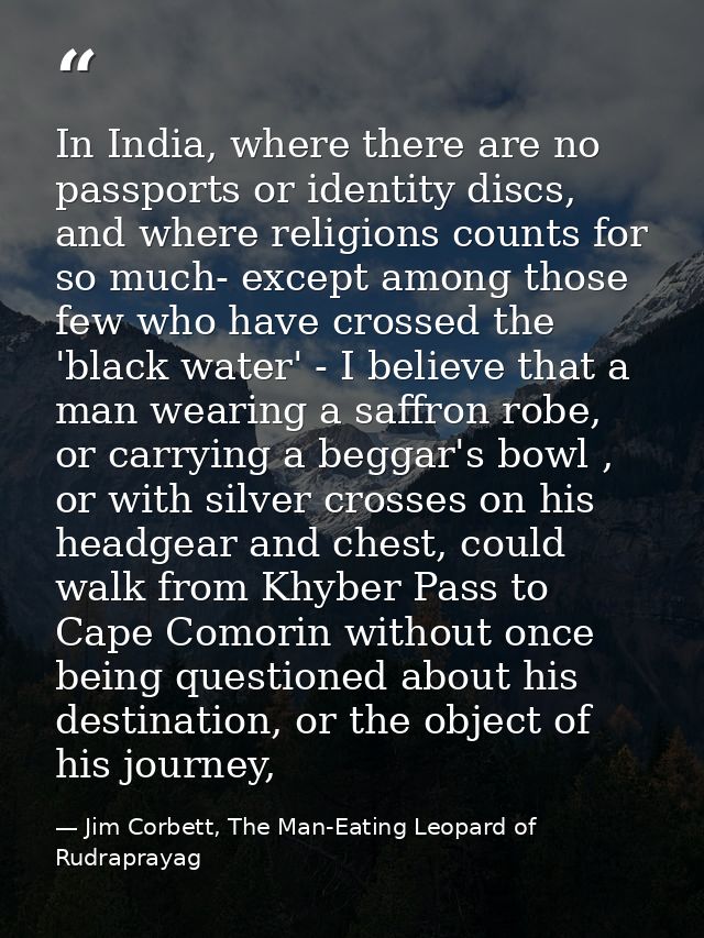 In India, where there are no passports or identity discs, and where religions counts for so much- except among those few — Jim Corbett, The Man-Eating Leopard of Rudraprayag