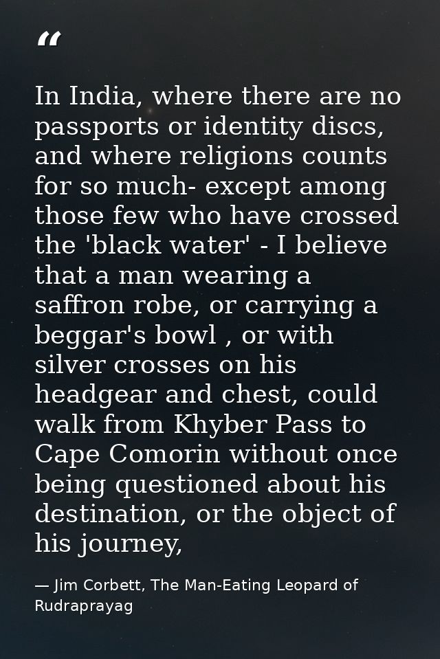 In India, where there are no passports or identity discs, and where religions counts for so much- except among those few — Jim Corbett, The Man-Eating Leopard of Rudraprayag