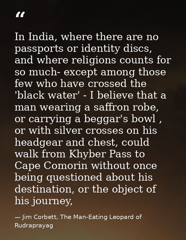 In India, where there are no passports or identity discs, and where religions counts for so much- except among those few — Jim Corbett, The Man-Eating Leopard of Rudraprayag