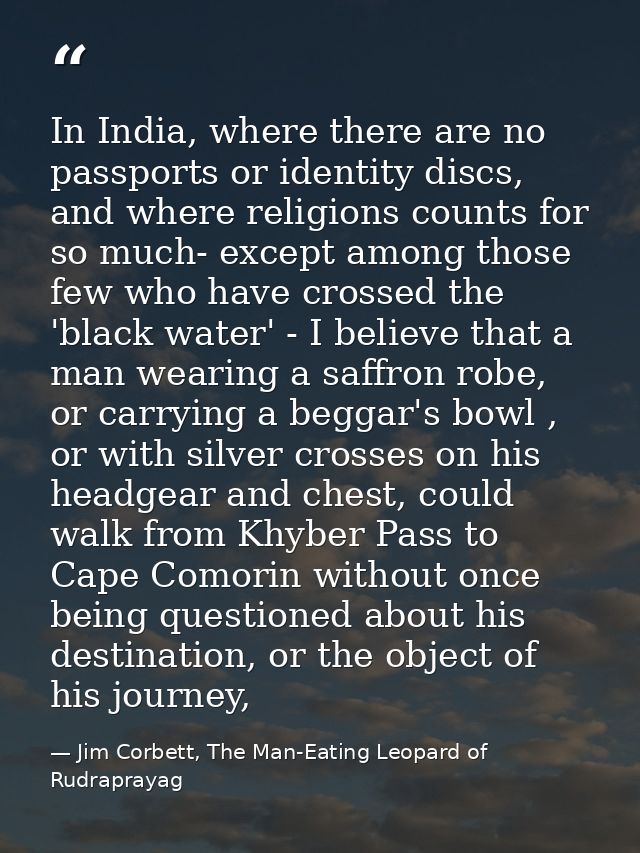 In India, where there are no passports or identity discs, and where religions counts for so much- except among those few — Jim Corbett, The Man-Eating Leopard of Rudraprayag