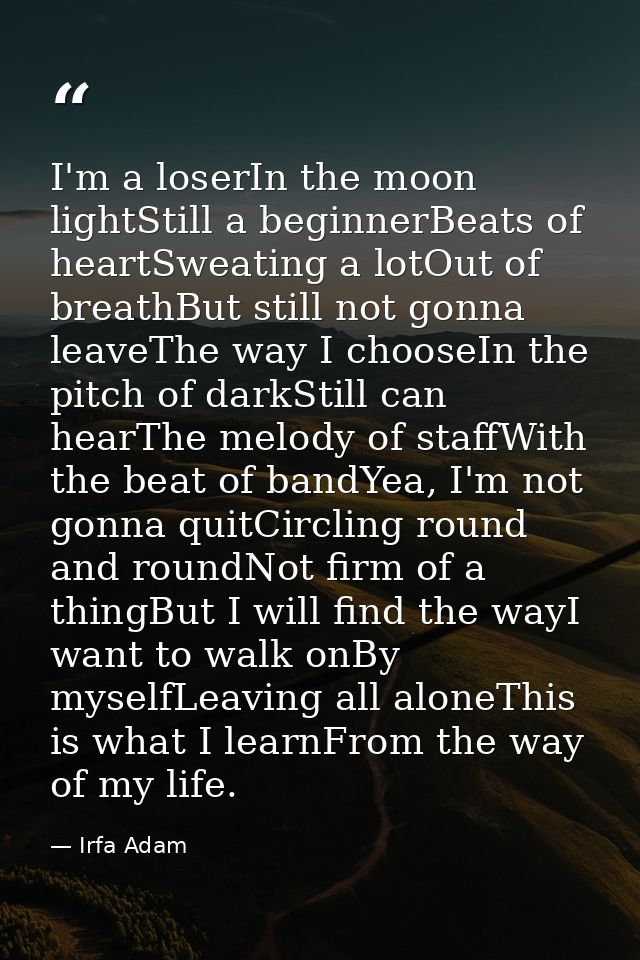 I'm a loserIn the moon lightStill a beginnerBeats of heartSweating a lotOut of breathBut still not gonna leaveThe way I  — Irfa Adam