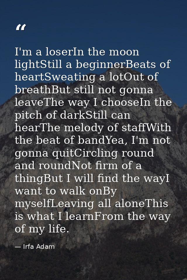 I'm a loserIn the moon lightStill a beginnerBeats of heartSweating a lotOut of breathBut still not gonna leaveThe way I  — Irfa Adam