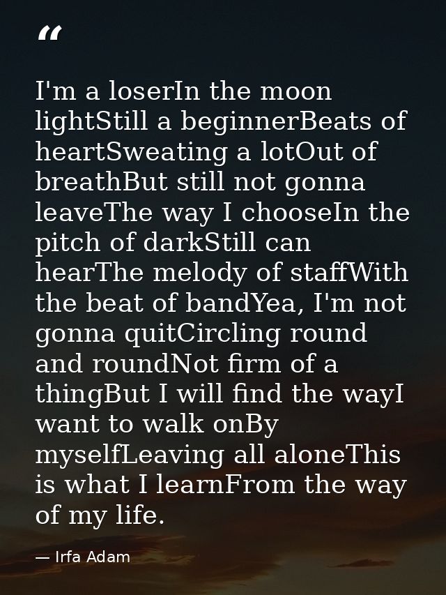 I'm a loserIn the moon lightStill a beginnerBeats of heartSweating a lotOut of breathBut still not gonna leaveThe way I  — Irfa Adam