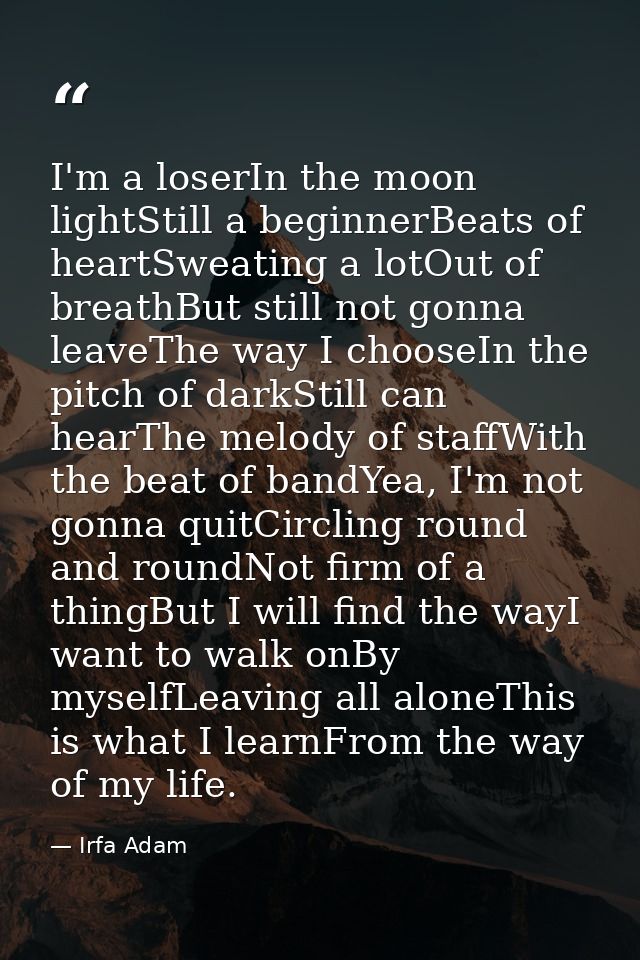 I'm a loserIn the moon lightStill a beginnerBeats of heartSweating a lotOut of breathBut still not gonna leaveThe way I  — Irfa Adam