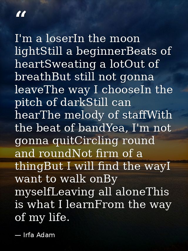 I'm a loserIn the moon lightStill a beginnerBeats of heartSweating a lotOut of breathBut still not gonna leaveThe way I  — Irfa Adam