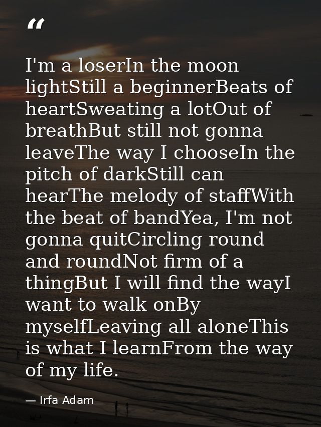 I'm a loserIn the moon lightStill a beginnerBeats of heartSweating a lotOut of breathBut still not gonna leaveThe way I  — Irfa Adam