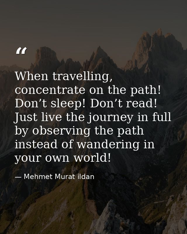When travelling, concentrate on the path! Don’t sleep! Don’t read! Just live the journey in full by observing the path i — Mehmet Murat ildan