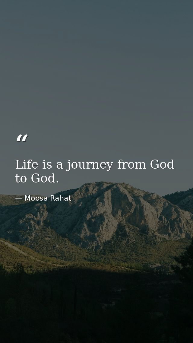 Life is a journey from God to God. — Moosa Rahat