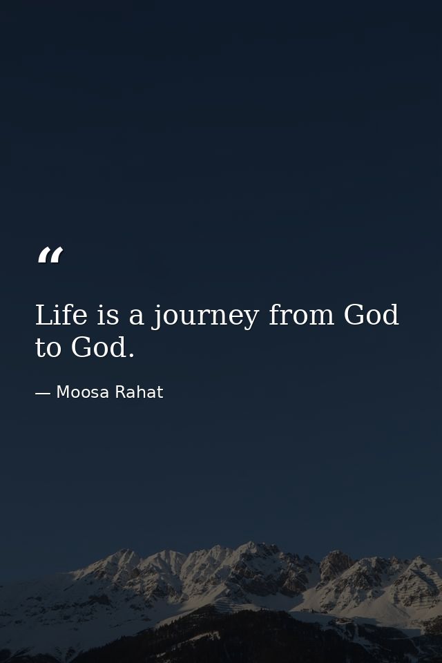 Life is a journey from God to God. — Moosa Rahat