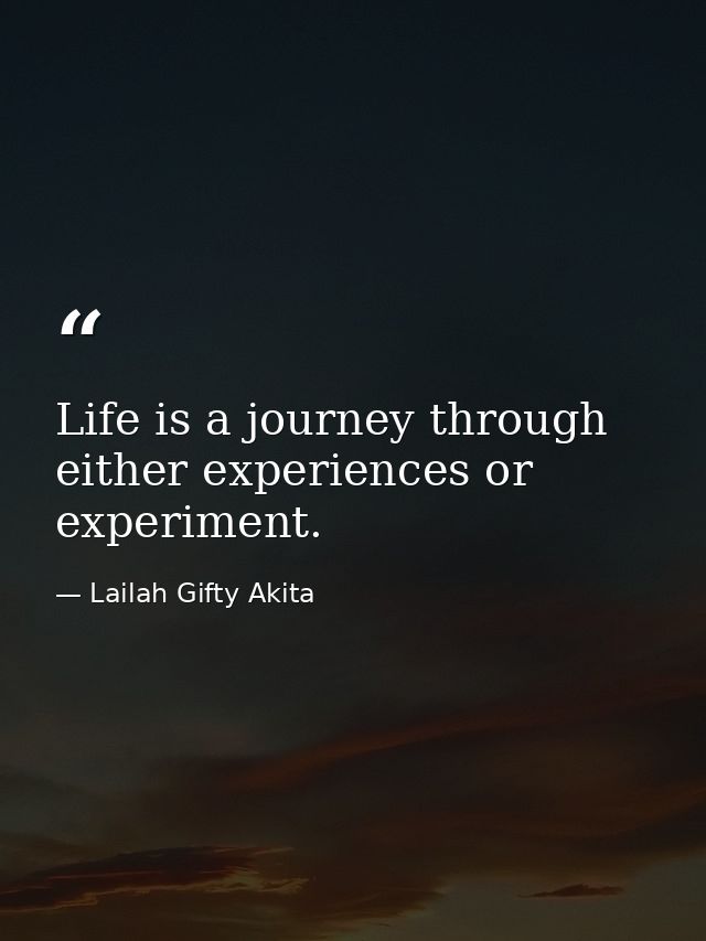 Life is a journey through either experiences or experiment. — Lailah Gifty Akita