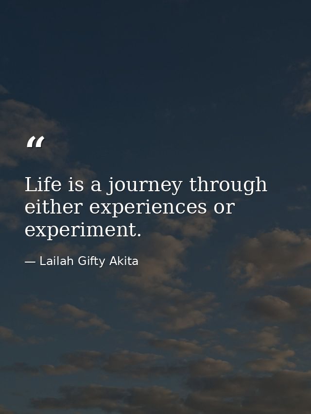 Life is a journey through either experiences or experiment. — Lailah Gifty Akita