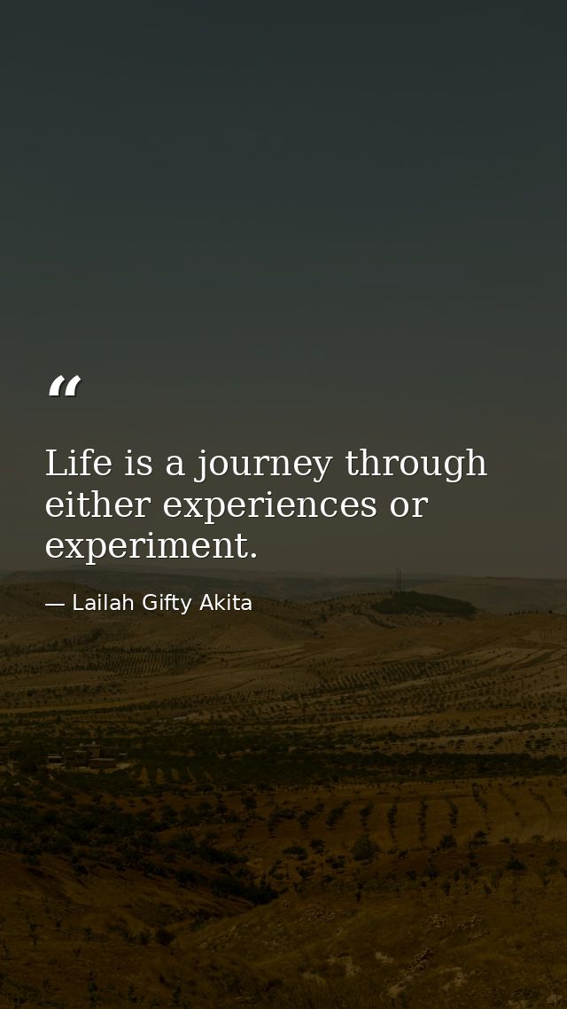 Life is a journey through either experiences or experiment. — Lailah Gifty Akita