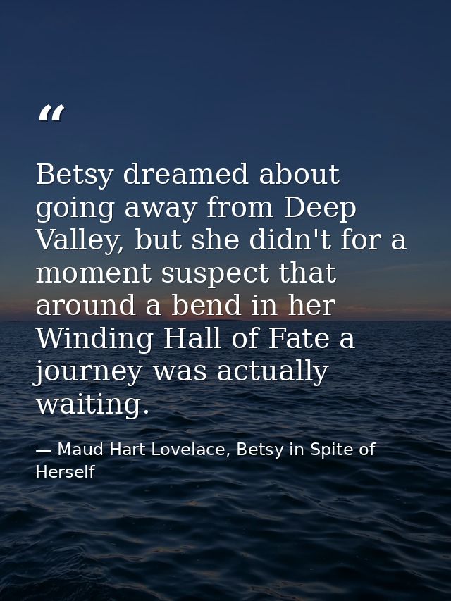 Betsy dreamed about going away from Deep Valley, but she didn't for a moment suspect that around a bend in her Winding H — Maud Hart Lovelace, Betsy in Spite of Herself