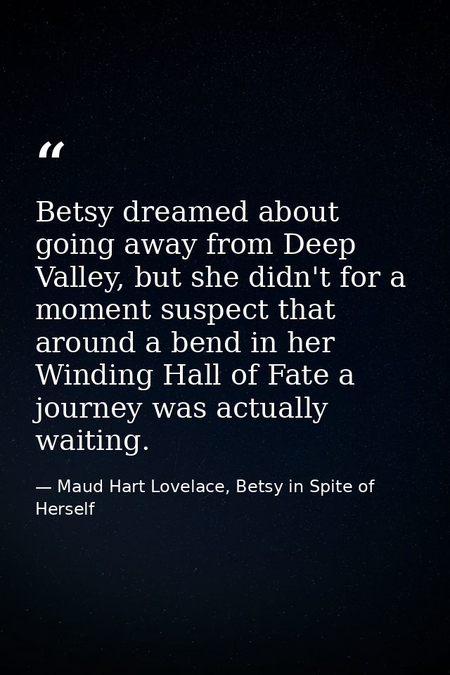 Betsy dreamed about going away from Deep Valley, but she didn't for a moment suspect that around a bend in her Winding H — Maud Hart Lovelace, Betsy in Spite of Herself
