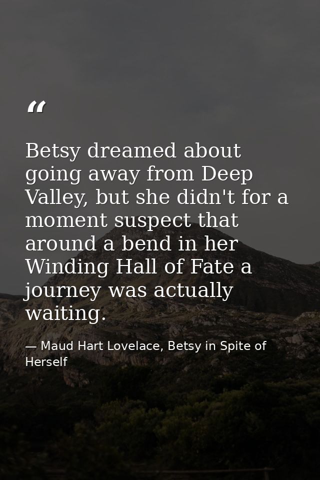 Betsy dreamed about going away from Deep Valley, but she didn't for a moment suspect that around a bend in her Winding H — Maud Hart Lovelace, Betsy in Spite of Herself