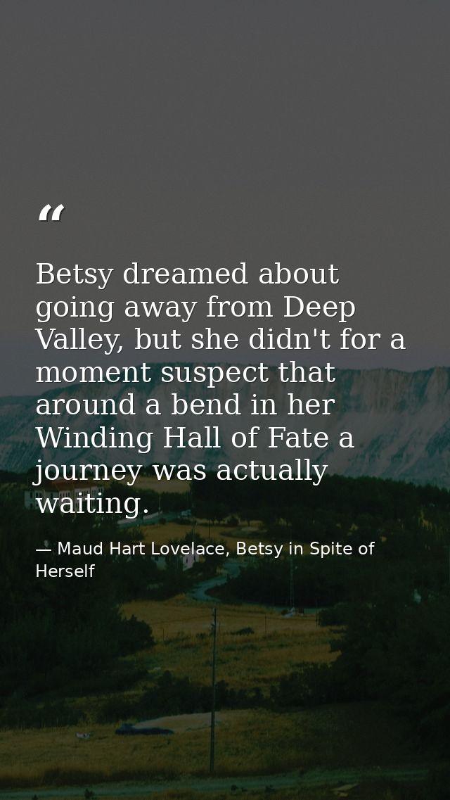 Betsy dreamed about going away from Deep Valley, but she didn't for a moment suspect that around a bend in her Winding H — Maud Hart Lovelace, Betsy in Spite of Herself