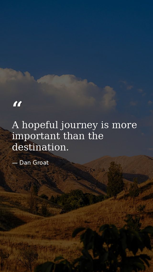 A hopeful journey is more important than the destination. — Dan Groat
