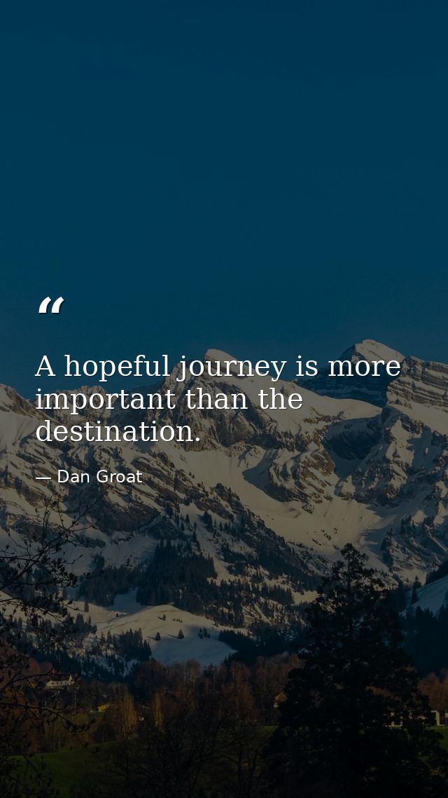 A hopeful journey is more important than the destination. — Dan Groat