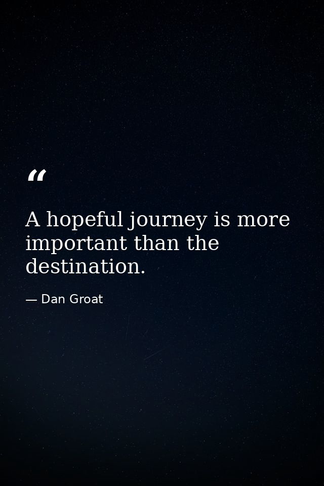 A hopeful journey is more important than the destination. — Dan Groat