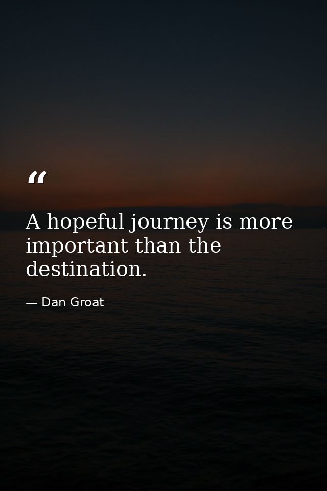A hopeful journey is more important than the destination. — Dan Groat