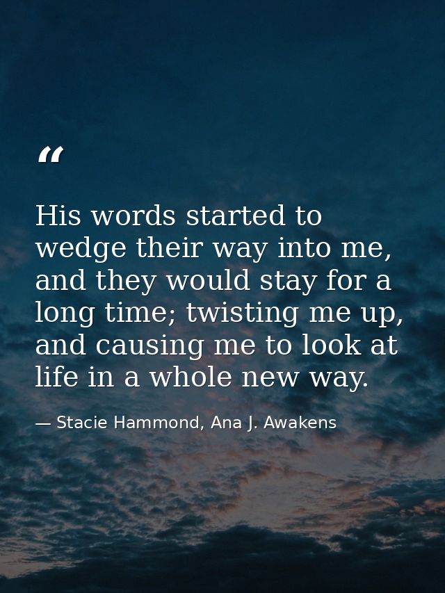 His words started to wedge their way into me, and they would stay for a long time; twisting me up, and causing me to loo — Stacie Hammond, Ana J. Awakens