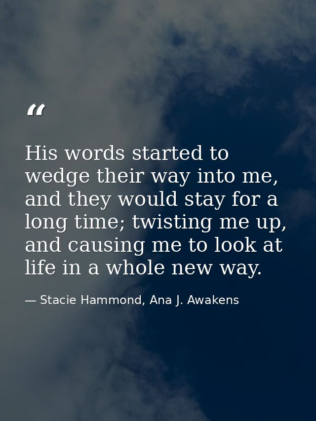 His words started to wedge their way into me, and they would stay for a long time; twisting me up, and causing me to loo — Stacie Hammond, Ana J. Awakens