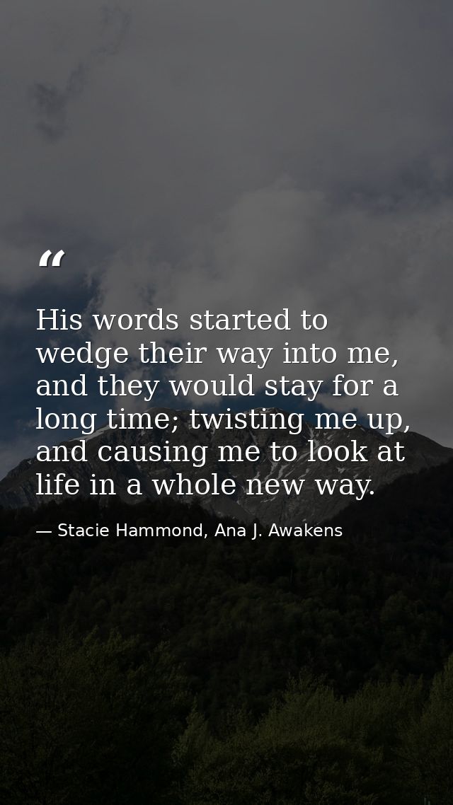 His words started to wedge their way into me, and they would stay for a long time; twisting me up, and causing me to loo — Stacie Hammond, Ana J. Awakens