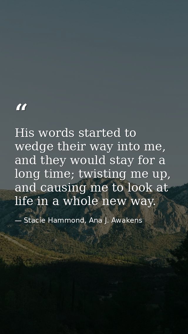 His words started to wedge their way into me, and they would stay for a long time; twisting me up, and causing me to loo — Stacie Hammond, Ana J. Awakens