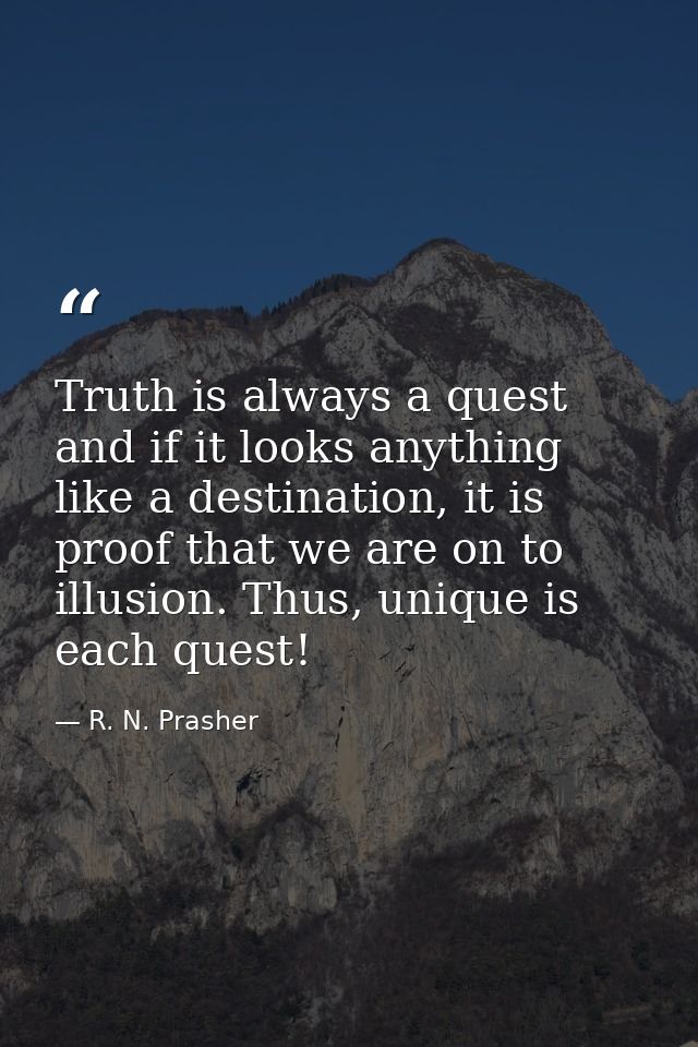 Truth is always a quest and if it looks anything like a destination, it is proof that we are on to illusion. Thus, uniqu — R. N. Prasher