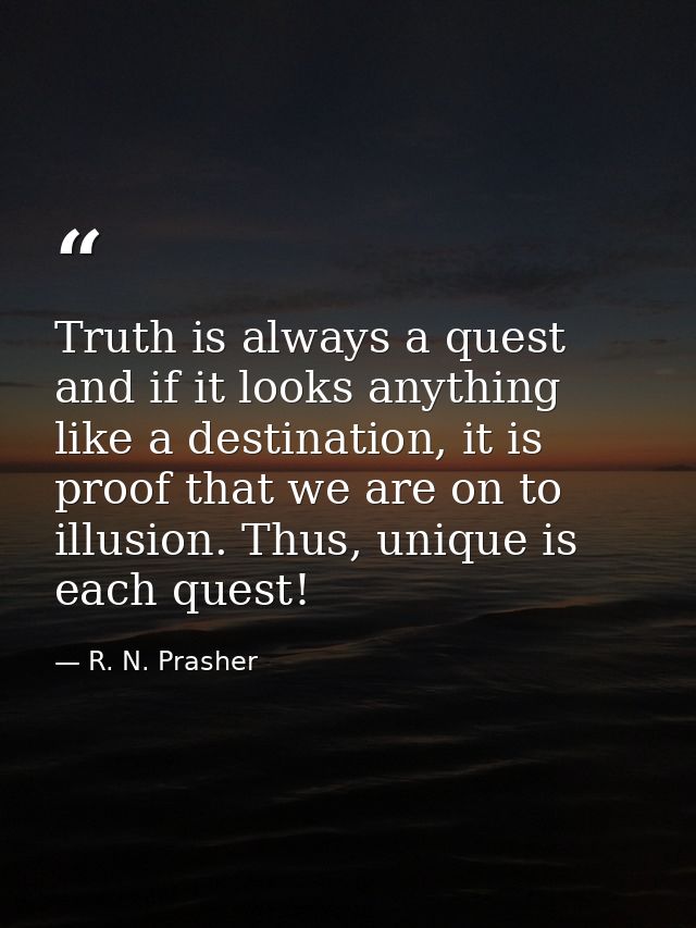 Truth is always a quest and if it looks anything like a destination, it is proof that we are on to illusion. Thus, uniqu — R. N. Prasher
