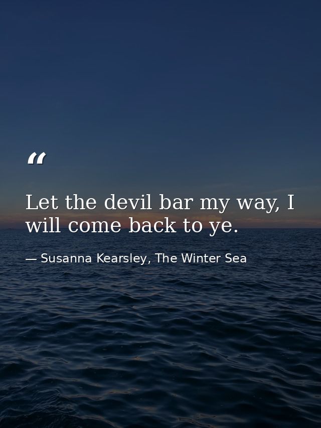 Let the devil bar my way, I will come back to ye. — Susanna Kearsley, The Winter Sea
