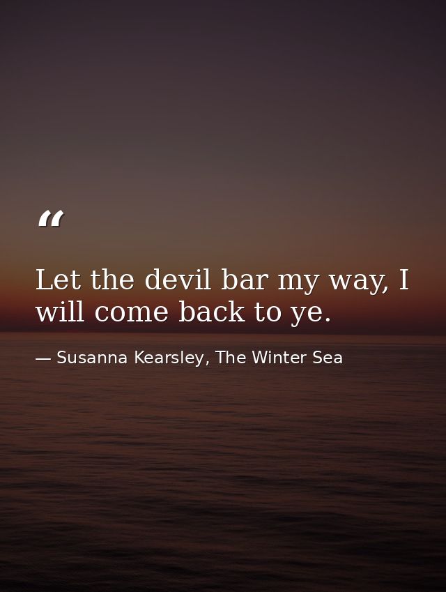 Let the devil bar my way, I will come back to ye. — Susanna Kearsley, The Winter Sea