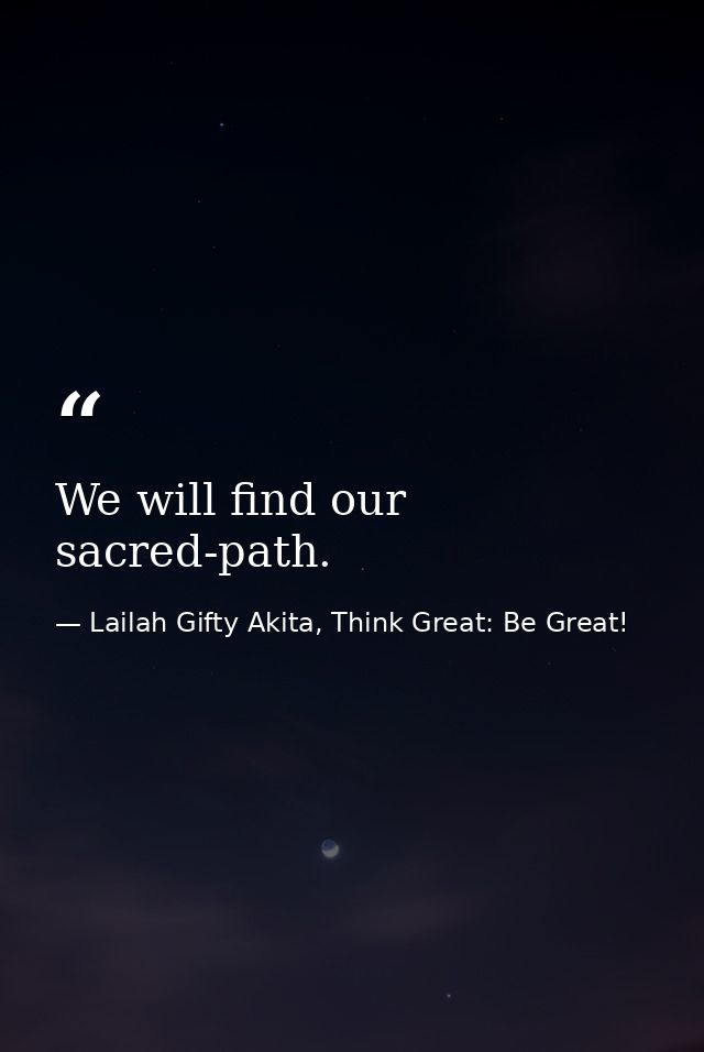 We will find our sacred-path. — Lailah Gifty Akita, Think Great: Be Great!
