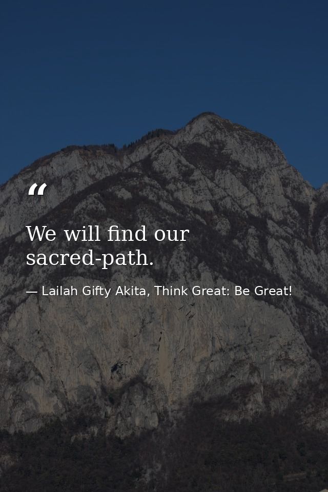 We will find our sacred-path. — Lailah Gifty Akita, Think Great: Be Great!