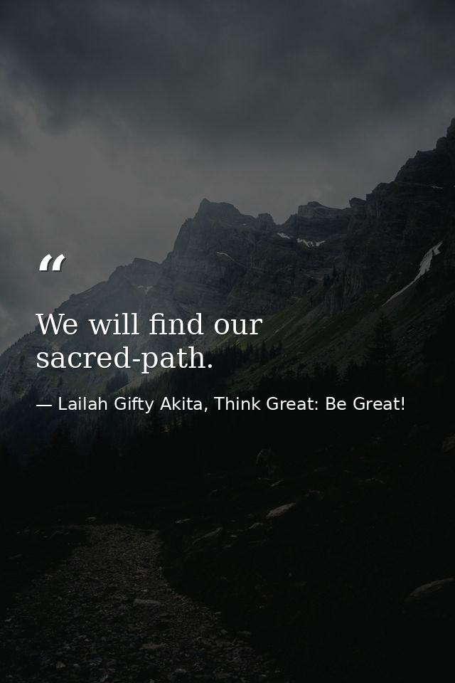 We will find our sacred-path. — Lailah Gifty Akita, Think Great: Be Great!