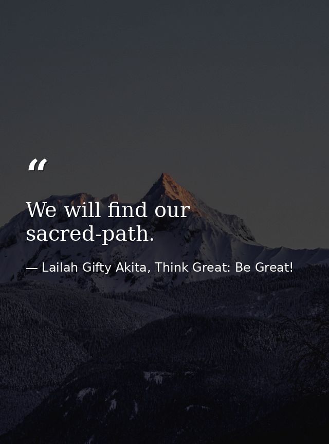 We will find our sacred-path. — Lailah Gifty Akita, Think Great: Be Great!