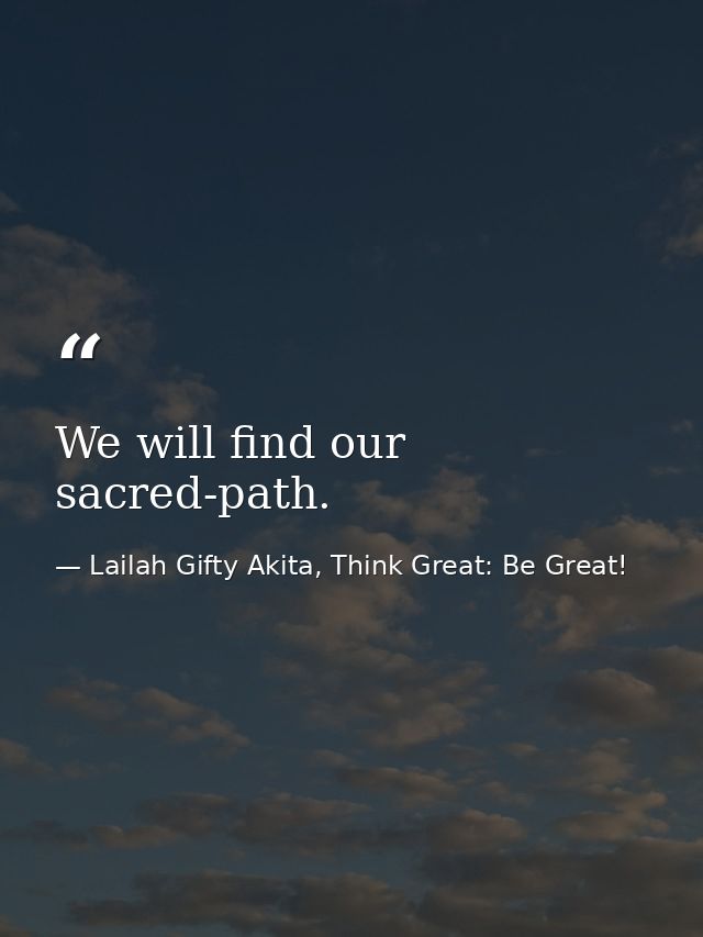 We will find our sacred-path. — Lailah Gifty Akita, Think Great: Be Great!