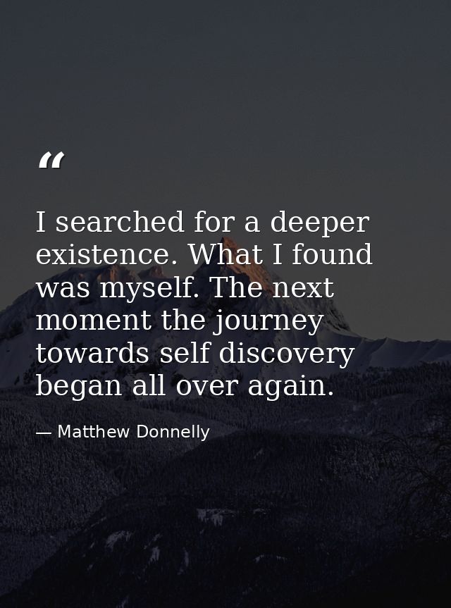 I searched for a deeper existence. What I found was myself. The next moment the journey towards self discovery began all — Matthew Donnelly