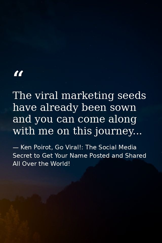 The viral marketing seeds have already been sown and you can come along with me on this journey... — Ken Poirot, Go Viral!: The Social Media Secret to Get Your Name Posted and Shared All Over the World!
